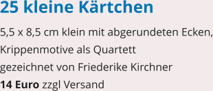 25 kleine Kärtchen 5,5 x 8,5 cm klein mit abgerundeten Ecken, Krippenmotive als Quartett gezeichnet von Friederike Kirchner 14 Euro zzgl Versand
