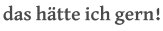 das hätte ich gern!
